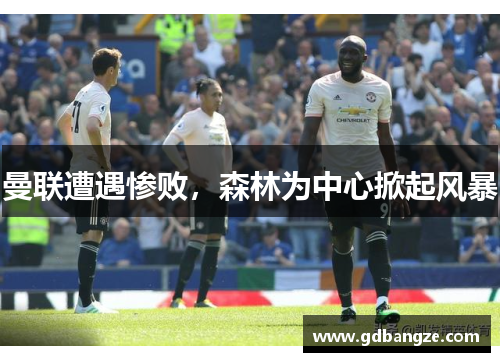 曼联遭遇惨败，森林为中心掀起风暴